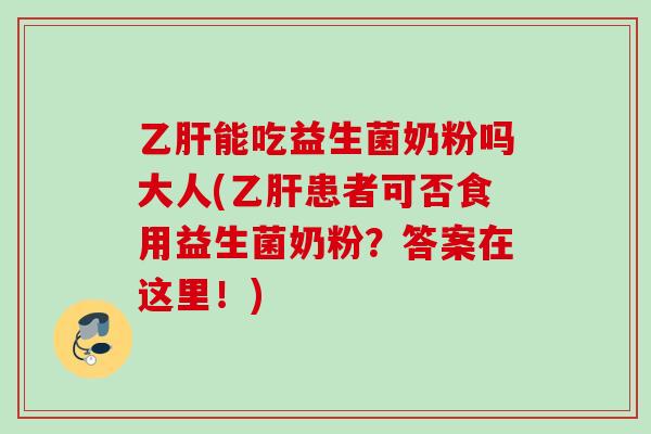 能吃益生菌奶粉吗大人(患者可否食用益生菌奶粉？答案在这里！)