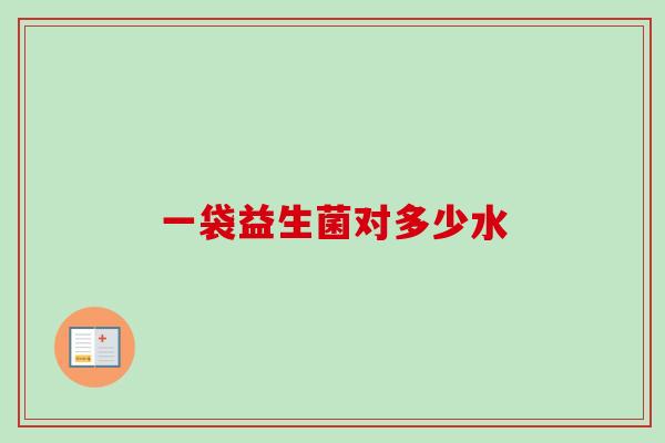 一袋益生菌对多少水