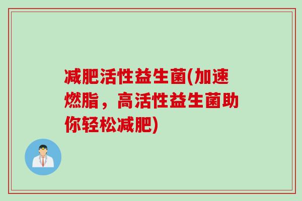 减肥活性益生菌(加速燃脂，高活性益生菌助你轻松减肥)