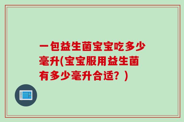 一包益生菌宝宝吃多少毫升(宝宝服用益生菌有多少毫升合适？)