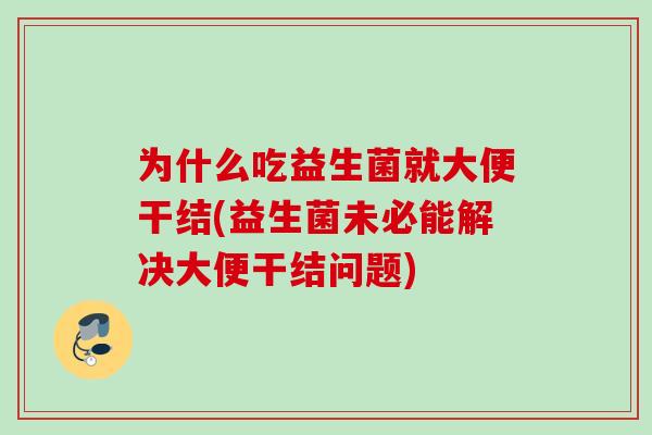 为什么吃益生菌就大便干结(益生菌未必能解决大便干结问题)