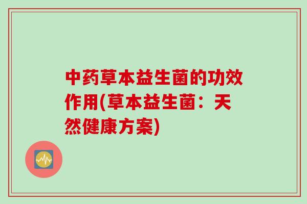 草本益生菌的功效作用(草本益生菌:天然健康方案) 草本益生菌的功效作用(草本益生菌:天然健康方案)