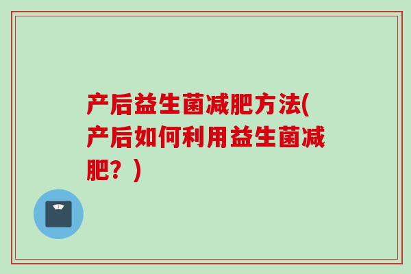 产后益生菌方法(产后如何利用益生菌？)