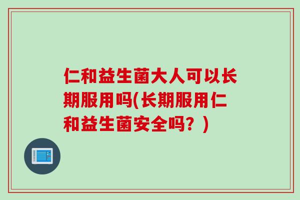 仁和益生菌大人可以长期服用吗(长期服用仁和益生菌安全吗？)