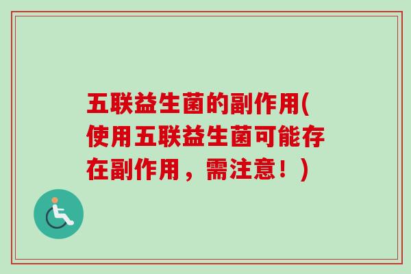 五联益生菌的副作用(使用五联益生菌可能存在副作用，需注意！)