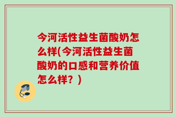 今河活性益生菌酸奶怎么样(今河活性益生菌酸奶的口感和营养价值怎么样?) 今河活性益生菌酸奶怎么样(今河活性益生菌酸奶的口感和营养价值怎么样?)