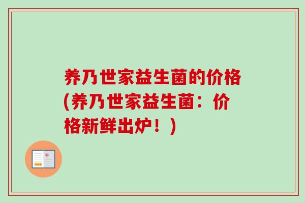 养乃世家益生菌的价格(养乃世家益生菌：价格新鲜出炉！)