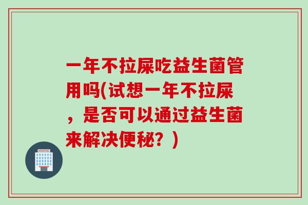 一年不拉屎吃益生菌管用吗(试想一年不拉屎，是否可以通过益生菌来解决？)