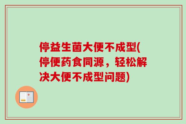 停益生菌大便不成型(停便药食同源,轻松解决大便不成型问题) 停益生菌大便不成型(停便药食同源,轻松解决大便不成型问题)