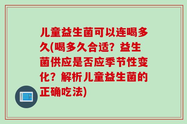 儿童益生菌可以连喝多久(喝多久合适？益生菌供应是否应季节性变化？解析儿童益生菌的正确吃法)