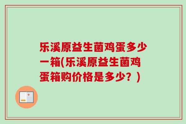 乐溪原益生菌鸡蛋多少一箱(乐溪原益生菌鸡蛋箱购价格是多少?) 乐溪原益生菌鸡蛋多少一箱(乐溪原益生菌鸡蛋箱购价格是多少?)