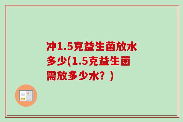 冲1.5克益生菌放水多少(1.5克益生菌需放多少水？)