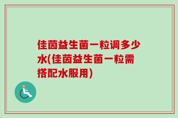佳茵益生菌一粒调多少水(佳茵益生菌一粒需搭配水服用)