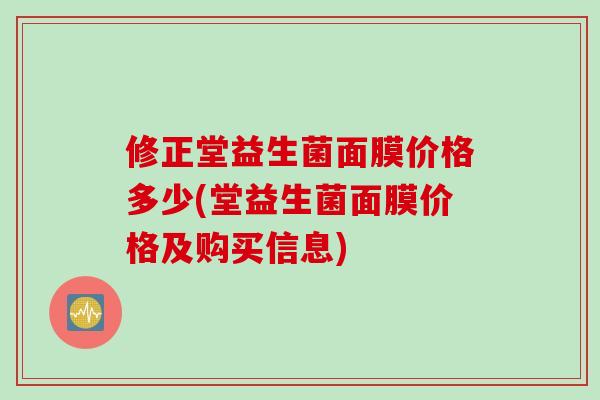 修正堂益生菌面膜价格多少(堂益生菌面膜价格及购买信息)