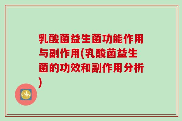乳酸菌益生菌功能作用与副作用(乳酸菌益生菌的功效和副作用分析)