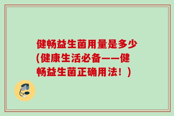 健畅益生菌用量是多少(健康生活必备——健畅益生菌正确用法！)