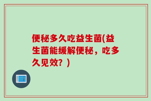 多久吃益生菌(益生菌能缓解，吃多久见效？)