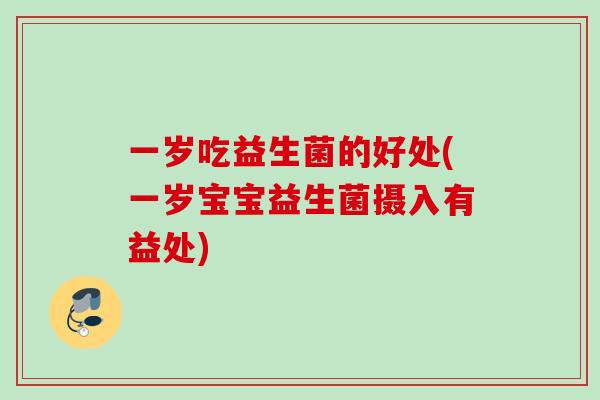 一岁吃益生菌的好处(一岁宝宝益生菌摄入有益处)