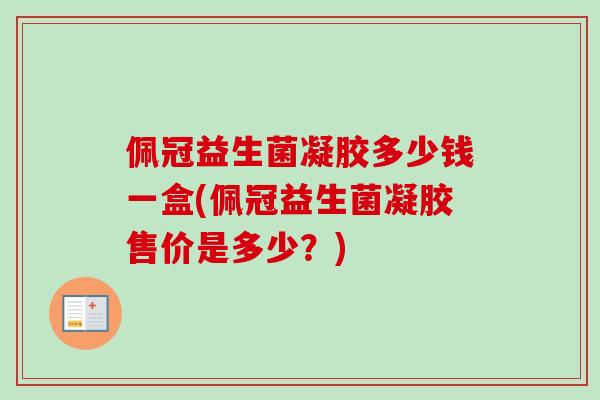 佩冠益生菌凝胶多少钱一盒(佩冠益生菌凝胶售价是多少？)