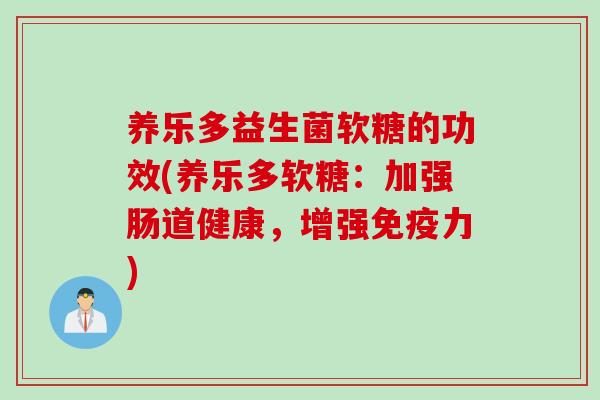 养乐多益生菌软糖的功效(养乐多软糖:加强肠道健康,增强力) 养乐多益生菌软糖的功效(养乐多软糖:加强肠道健康,增强力)