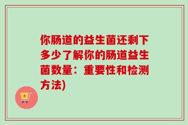 你肠道的益生菌还剩下多少了解你的肠道益生菌数量：重要性和检测方法)
