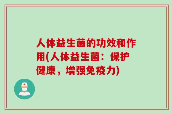 人体益生菌的功效和作用(人体益生菌：保护健康，增强力)