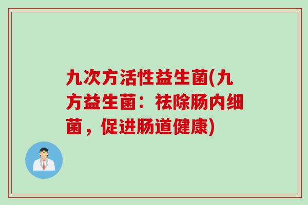 九次方活性益生菌(九方益生菌:祛除肠内,促进肠道健康) 九次方活性益生菌(九方益生菌:祛除肠内,促进肠道健康)