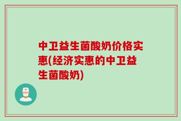 中卫益生菌酸奶价格实惠(经济实惠的中卫益生菌酸奶) 中卫益生菌酸奶价格实惠(经济实惠的中卫益生菌酸奶)