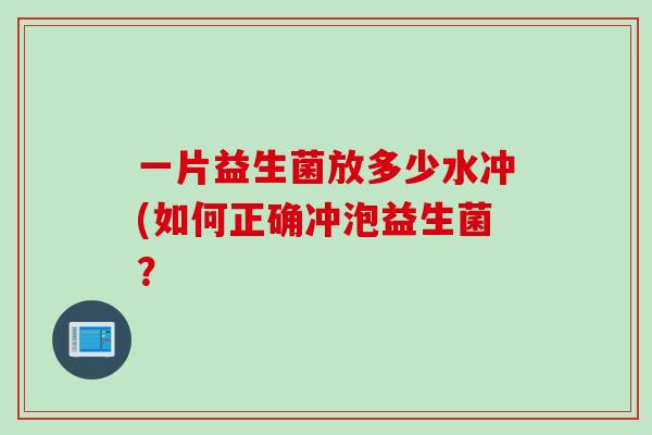 一片益生菌放多少水冲(如何正确冲泡益生菌？