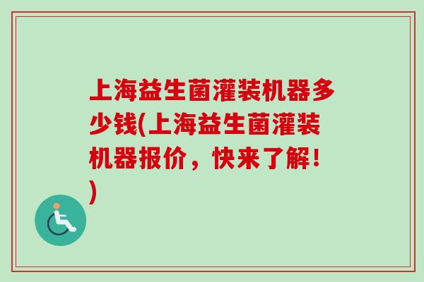 上海益生菌灌装机器多少钱(上海益生菌灌装机器报价，快来了解！)