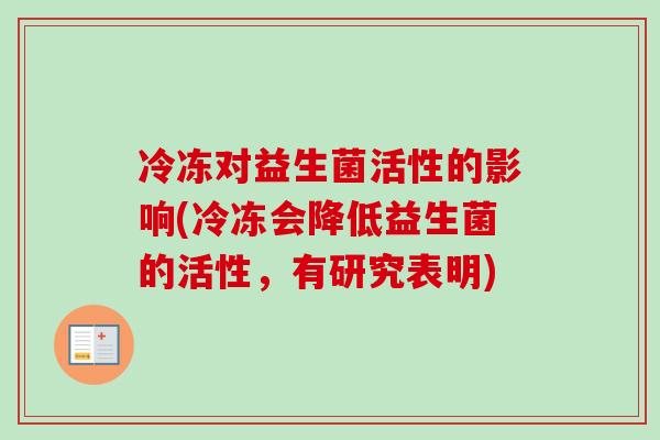 冷冻对益生菌活性的影响(冷冻会降低益生菌的活性，有研究表明)