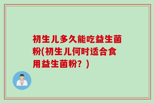初生儿多久能吃益生菌粉(初生儿何时适合食用益生菌粉？)