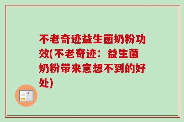 不老奇迹益生菌奶粉功效(不老奇迹:益生菌奶粉带来意想不到的好处) 不老奇迹益生菌奶粉功效(不老奇迹:益生菌奶粉带来意想不到的好处)