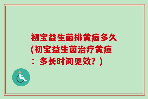 初宝益生菌排黄疸多久(初宝益生菌黄疸：多长时间见效？)
