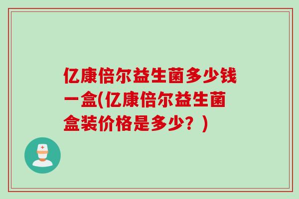 亿康倍尔益生菌多少钱一盒(亿康倍尔益生菌盒装价格是多少？)