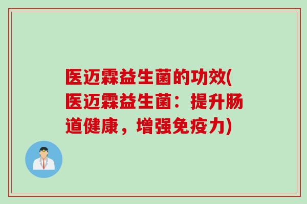 医迈霖益生菌的功效(医迈霖益生菌:提升肠道健康,增强力) 医迈霖益生菌的功效(医迈霖益生菌:提升肠道健康,增强力)