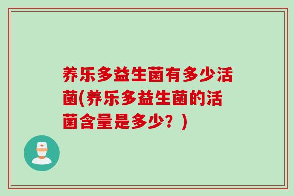 养乐多益生菌有多少活菌(养乐多益生菌的活菌含量是多少?) 养乐多益生菌有多少活菌(养乐多益生菌的活菌含量是多少?)