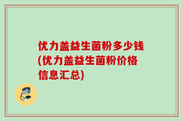 优力盖益生菌粉多少钱(优力盖益生菌粉价格信息汇总)