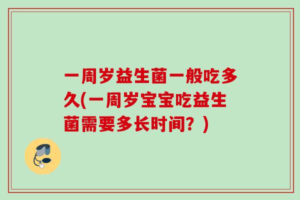一周岁益生菌一般吃多久(一周岁宝宝吃益生菌需要多长时间？)