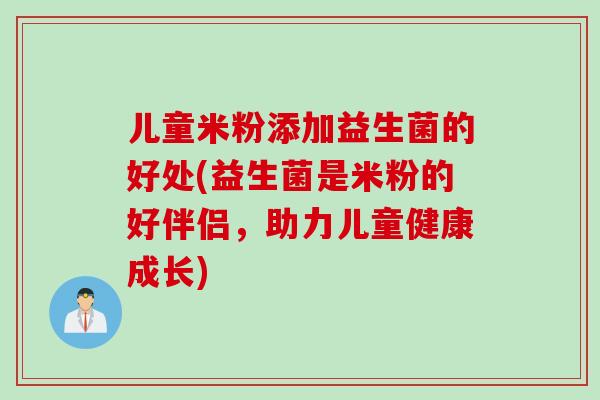 儿童米粉添加益生菌的好处(益生菌是米粉的好伴侣,助力儿童健康成长) 儿童米粉添加益生菌的好处(益生菌是米粉的好伴侣,助力儿童健康成长)