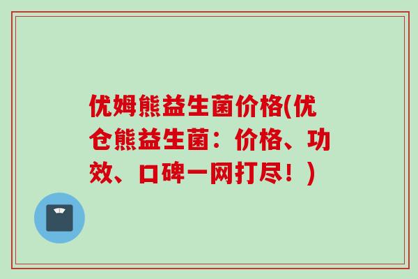 优姆熊益生菌价格(优仓熊益生菌:价格、功效、口碑一网打尽!) 优姆熊益生菌价格(优仓熊益生菌:价格、功效、口碑一网打尽!)
