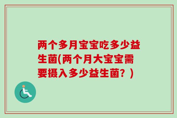 两个多月宝宝吃多少益生菌(两个月大宝宝需要摄入多少益生菌？)