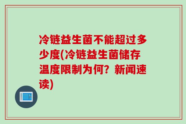 冷链益生菌不能超过多少度(冷链益生菌储存温度限制为何?新闻速读) 冷链益生菌不能超过多少度(冷链益生菌储存温度限制为何?新闻速读)