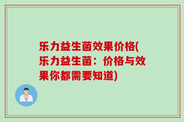 乐力益生菌效果价格(乐力益生菌:价格与效果你都需要知道) 乐力益生菌效果价格(乐力益生菌:价格与效果你都需要知道)