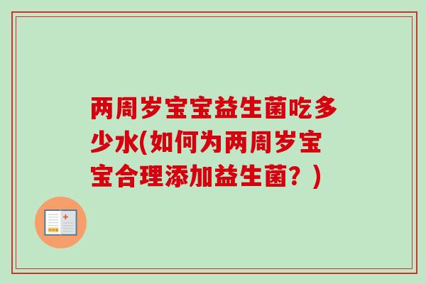 两周岁宝宝益生菌吃多少水(如何为两周岁宝宝合理添加益生菌?) 两周岁宝宝益生菌吃多少水(如何为两周岁宝宝合理添加益生菌?)