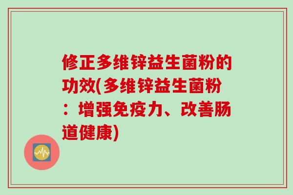 修正多维锌益生菌粉的功效(多维锌益生菌粉:增强力、改善肠道健康) 修正多维锌益生菌粉的功效(多维锌益生菌粉:增强力、改善肠道健康)