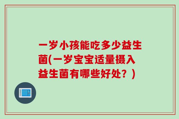 一岁小孩能吃多少益生菌(一岁宝宝适量摄入益生菌有哪些好处？)