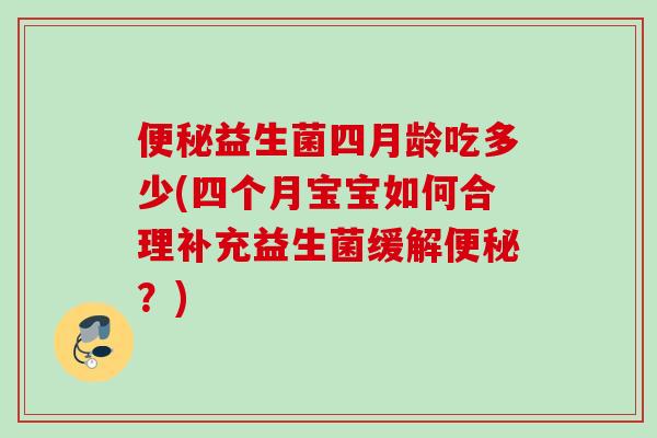益生菌四月龄吃多少(四个月宝宝如何合理补充益生菌缓解？)