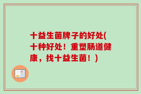 十益生菌牌子的好处(十种好处!重塑肠道健康,找十益生菌!) 十益生菌牌子的好处(十种好处!重塑肠道健康,找十益生菌!)