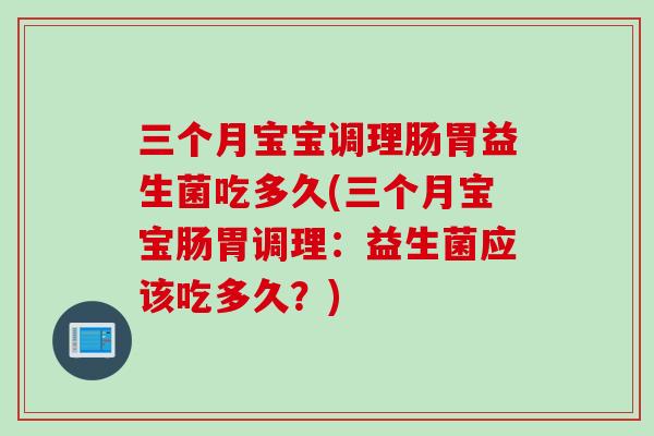 三个月宝宝调理肠胃益生菌吃多久(三个月宝宝肠胃调理：益生菌应该吃多久？)